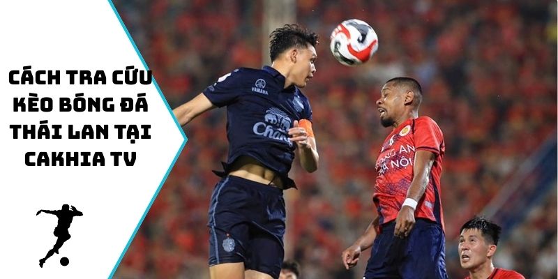 Cách tra cứu kèo bóng đá Thái Lan tại Cakhia TV