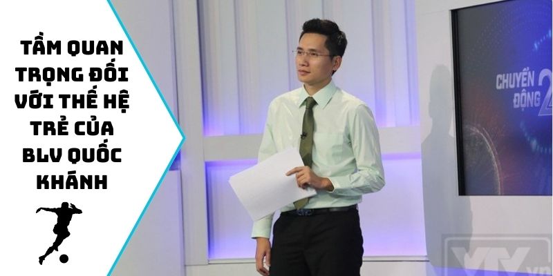 Tầm quan trọng đối với thế hệ trẻ của BLV Quốc Khánh